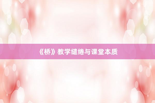 《桥》教学缱绻与课堂本质