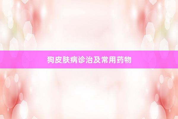 狗皮肤病诊治及常用药物